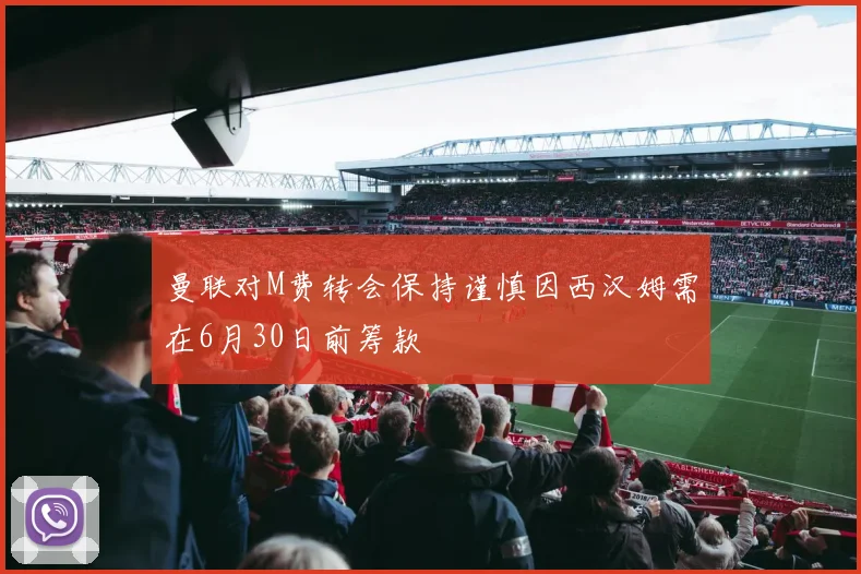 曼联对M费转会保持谨慎因西汉姆需在6月30日前筹款
